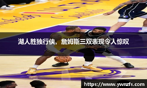 湖人胜独行侠，詹姆斯三双表现令人惊叹