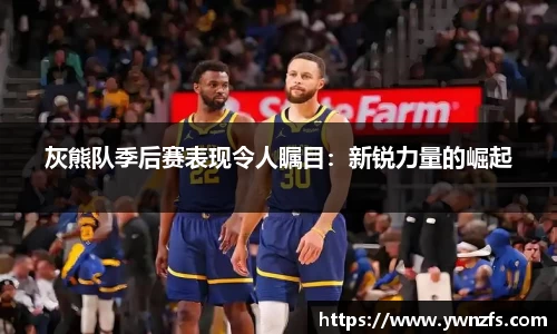 灰熊队季后赛表现令人瞩目：新锐力量的崛起