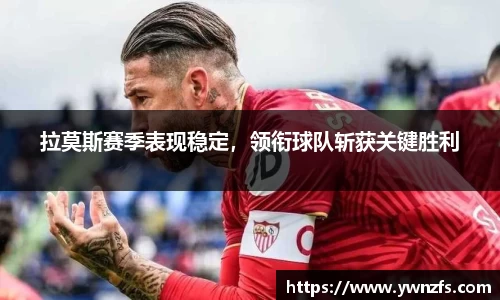 拉莫斯赛季表现稳定，领衔球队斩获关键胜利