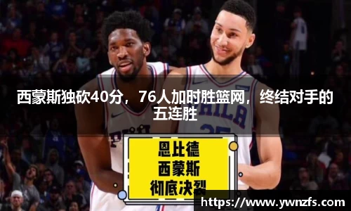 西蒙斯独砍40分，76人加时胜篮网，终结对手的五连胜