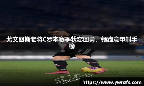 尤文图斯老将C罗本赛季状态回勇，领跑意甲射手榜