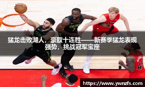 猛龙击败湖人，豪取十连胜——新赛季猛龙表现强势，挑战冠军宝座