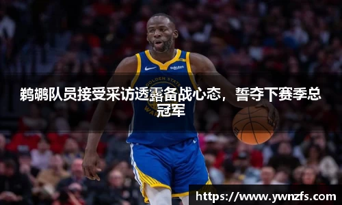 鹈鹕队员接受采访透露备战心态，誓夺下赛季总冠军