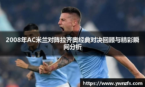 2008年AC米兰对阵拉齐奥经典对决回顾与精彩瞬间分析