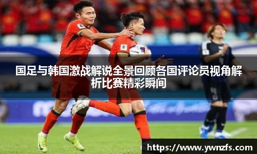 国足与韩国激战解说全景回顾各国评论员视角解析比赛精彩瞬间