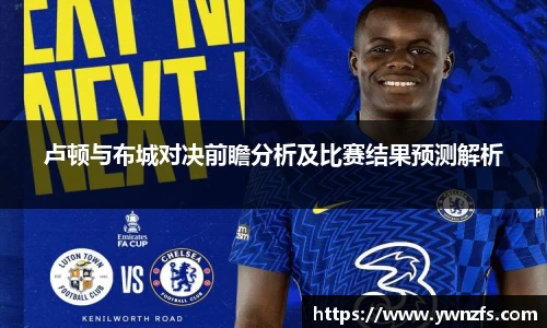 必一卢顿与布城对决前瞻分析及比赛结果预测解析